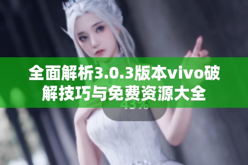 全面解析3.0.3版本vivo破解技巧与免费资源大全