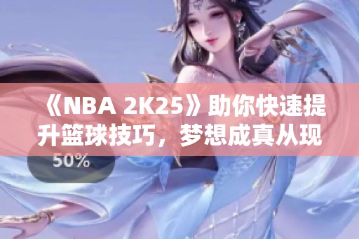 《NBA 2K25》助你快速提升篮球技巧，梦想成真从现在开始