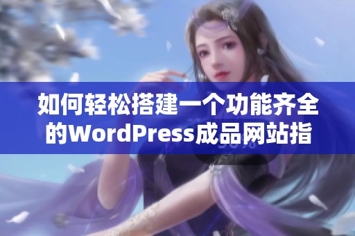 如何轻松搭建一个功能齐全的WordPress成品网站指南