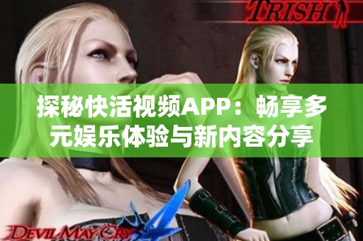 探秘快活视频APP：畅享多元娱乐体验与新内容分享