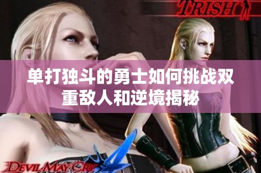 单打独斗的勇士如何挑战双重敌人和逆境揭秘