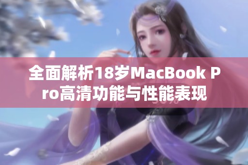 全面解析18岁MacBook Pro高清功能与性能表现