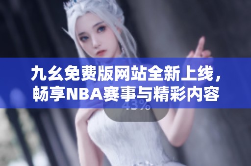 九幺免费版网站全新上线，畅享NBA赛事与精彩内容