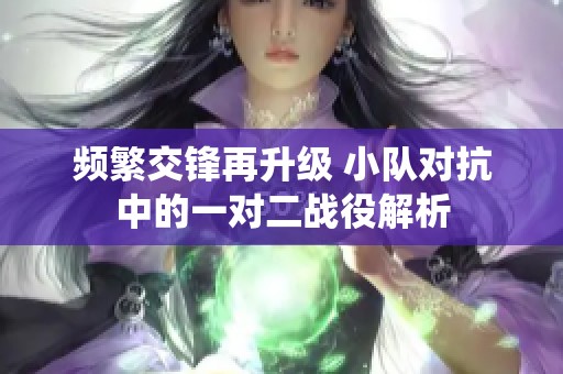 频繁交锋再升级 小队对抗中的一对二战役解析