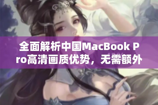 全面解析中国MacBook Pro高清画质优势，无需额外下载软件