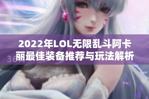 2022年LOL无限乱斗阿卡丽最佳装备推荐与玩法解析