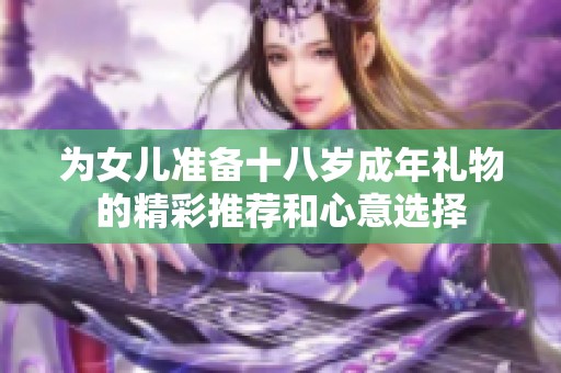 为女儿准备十八岁成年礼物的精彩推荐和心意选择