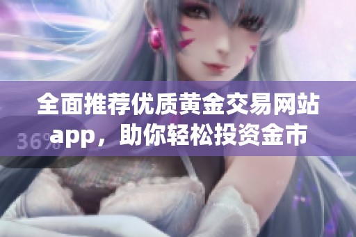 全面推荐优质黄金交易网站app，助你轻松投资金市