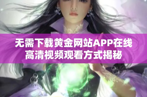 无需下载黄金网站APP在线高清视频观看方式揭秘