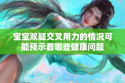 宝宝双腿交叉用力的情况可能预示着哪些健康问题