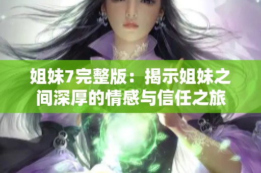 姐妹7完整版：揭示姐妹之间深厚的情感与信任之旅