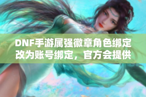 DNF手游属强徽章角色绑定改为账号绑定，官方会提供什么补偿吗