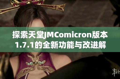 探索天堂JMComicron版本1.7.1的全新功能与改进解读