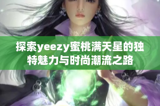 探索yeezy蜜桃满天星的独特魅力与时尚潮流之路