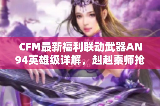 CFM最新福利联动武器AN94英雄级详解，赳赳秦师抢先看！