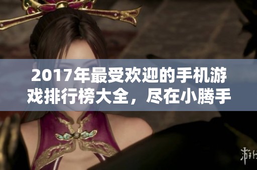 2017年最受欢迎的手机游戏排行榜大全，尽在小腾手游网