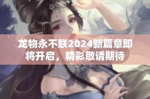 龙物永不联2024新篇章即将开启，精彩敬请期待