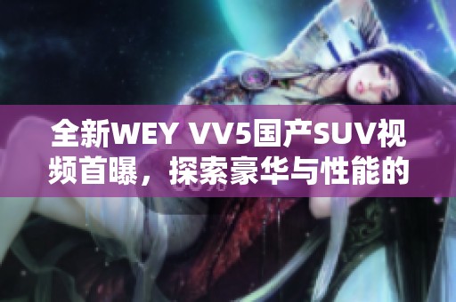 全新WEY VV5国产SUV视频首曝，探索豪华与性能的结合