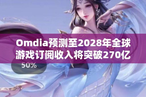 Omdia预测至2028年全球游戏订阅收入将突破270亿美元