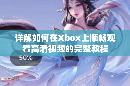 详解如何在Xbox上顺畅观看高清视频的完整教程