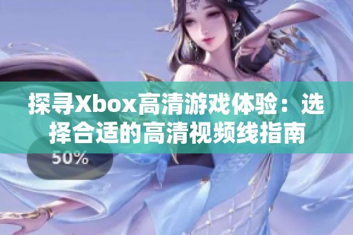 探寻Xbox高清游戏体验：选择合适的高清视频线指南