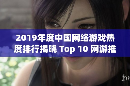 2019年度中国网络游戏热度排行揭晓 Top 10 网游推荐分析