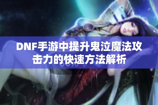 DNF手游中提升鬼泣魔法攻击力的快速方法解析