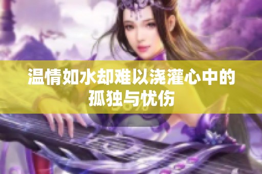 温情如水却难以浇灌心中的孤独与忧伤