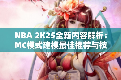 NBA 2K25全新内容解析：MC模式建模最佳推荐与技巧分享