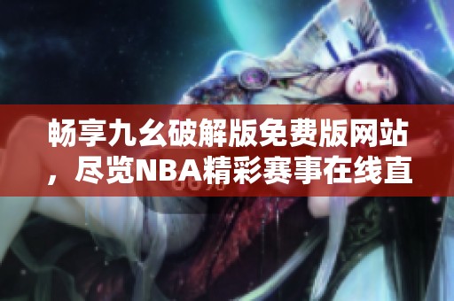 畅享九幺破解版免费版网站，尽览NBA精彩赛事在线直播