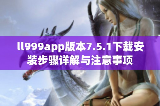 ll999app版本7.5.1下载安装步骤详解与注意事项