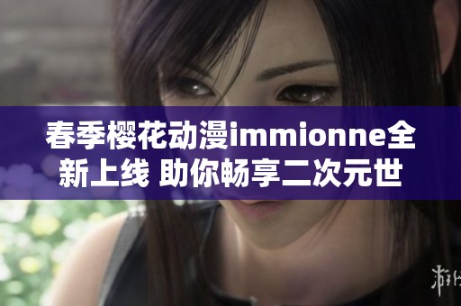 春季樱花动漫immionne全新上线 助你畅享二次元世界