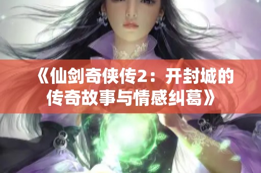 《仙剑奇侠传2：开封城的传奇故事与情感纠葛》