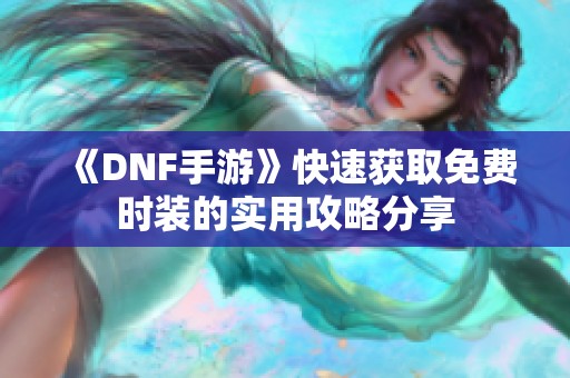 《DNF手游》快速获取免费时装的实用攻略分享