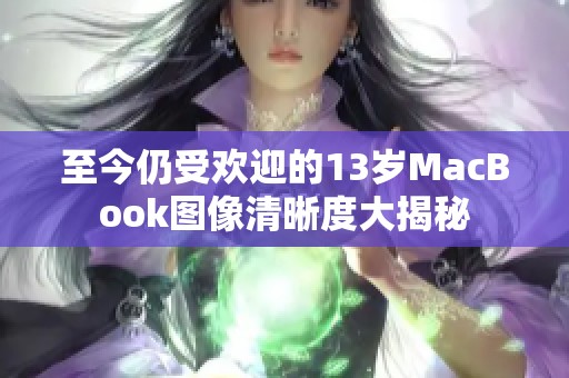 至今仍受欢迎的13岁MacBook图像清晰度大揭秘