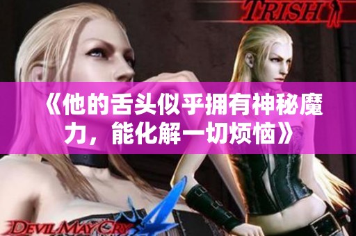 《他的舌头似乎拥有神秘魔力，能化解一切烦恼》