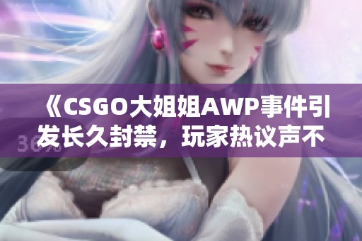 《CSGO大姐姐AWP事件引发长久封禁，玩家热议声不断》