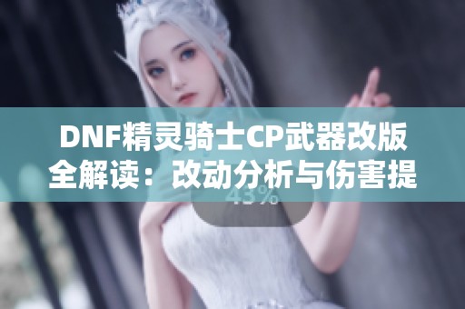 DNF精灵骑士CP武器改版全解读：改动分析与伤害提升探讨