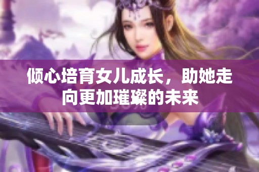 倾心培育女儿成长，助她走向更加璀璨的未来