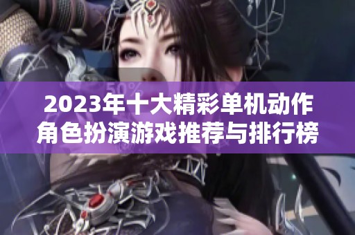 2023年十大精彩单机动作角色扮演游戏推荐与排行榜