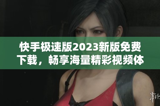 快手极速版2023新版免费下载，畅享海量精彩视频体验