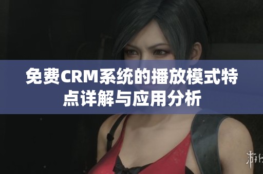 免费CRM系统的播放模式特点详解与应用分析