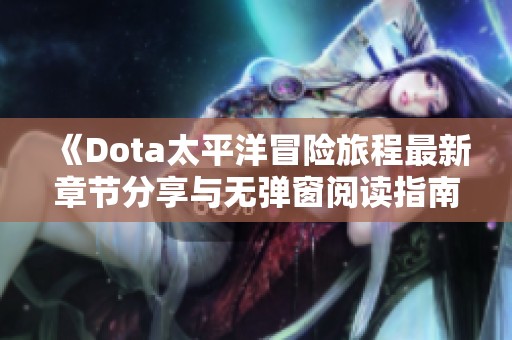 《Dota太平洋冒险旅程最新章节分享与无弹窗阅读指南》