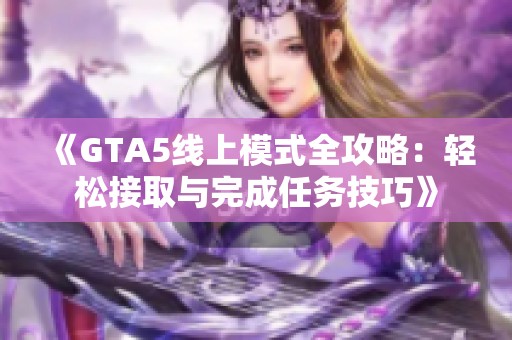 《GTA5线上模式全攻略：轻松接取与完成任务技巧》