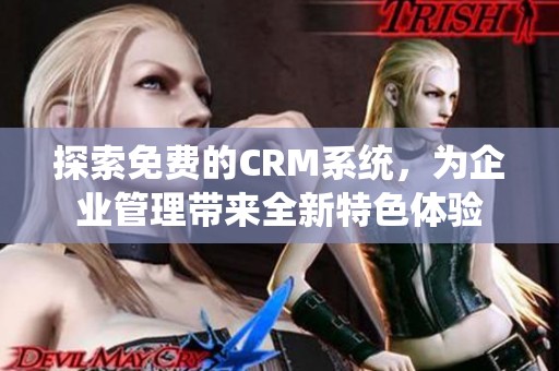 探索免费的CRM系统，为企业管理带来全新特色体验