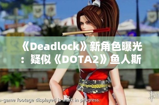 《Deadlock》新角色曝光：疑似《DOTA2》鱼人斯灵感来源解析