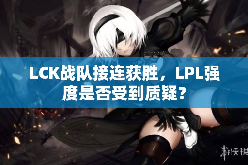 LCK战队接连获胜，LPL强度是否受到质疑？