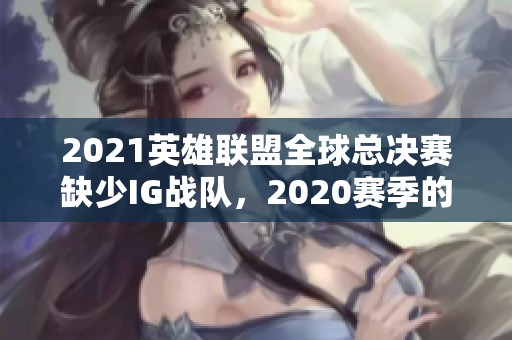 2021英雄联盟全球总决赛缺少IG战队，2020赛季的回顾与反思