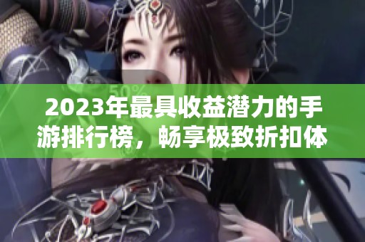 2023年最具收益潜力的手游排行榜，畅享极致折扣体验