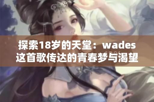 探索18岁的天堂：wades这首歌传达的青春梦与渴望